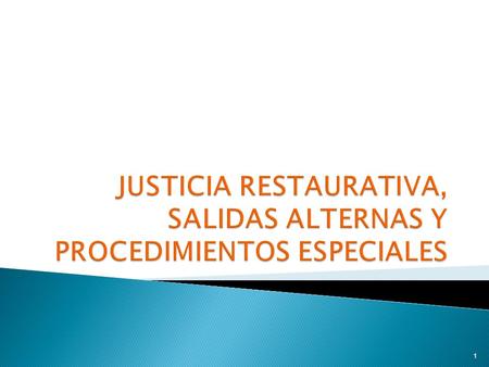 JUSTICIA RESTAURATIVA, SALIDAS ALTERNAS Y PROCEDIMIENTOS ESPECIALES