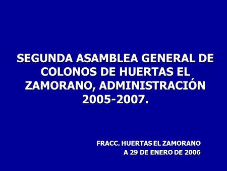 SEGUNDA ASAMBLEA GENERAL DE COLONOS DE HUERTAS EL ZAMORANO, ADMINISTRACIÓN 2005-2007. FRACC. HUERTAS EL ZAMORANO A 29 DE ENERO DE 2006.