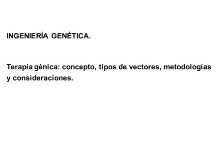 INGENIERÍA GENÉTICA. Terapia génica: concepto, tipos de vectores, metodologías y consideraciones.