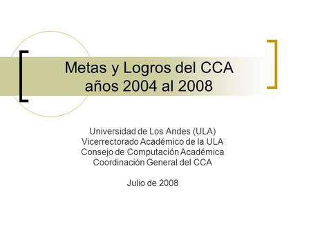 Metas y Logros del CCA años 2004 al 2008 Universidad de Los Andes (ULA) Vicerrectorado Académico de la ULA Consejo de Computación Académica Coordinación.