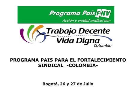 PROGRAMA PAIS PARA EL FORTALECIMIENTO SINDICAL -COLOMBIA- Bogotá, 26 y 27 de Julio.