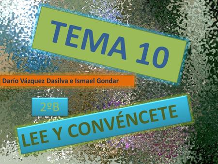 TEMA 10 Darío Vázquez Dasilva e Ismael Gondar 2ºB LEE Y CONVÉNCETE.
