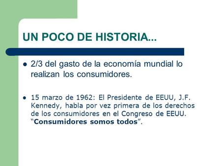 UN POCO DE HISTORIA... 2/3 del gasto de la economía mundial lo realizan los consumidores. 15 marzo de 1962: El Presidente de EEUU, J.F. Kennedy, habla.
