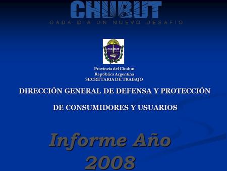 Provincia del Chubut República Argentina SECRETARIA DE TRABAJO DIRECCIÓN GENERAL DE DEFENSA Y PROTECCIÓN DE CONSUMIDORES Y USUARIOS Informe Año 2008.