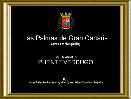 Las Palmas de Gran Canaria (antes y después) PARTE CUARTA PUENTE VERDUGO Por: Ángel Salvador Rodríguez y Henríquez – Islas Canarias - España.