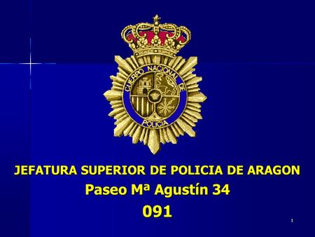 1 JEFATURA SUPERIOR DE POLICIA DE ARAGON Paseo Mª Agustín 34 091.
