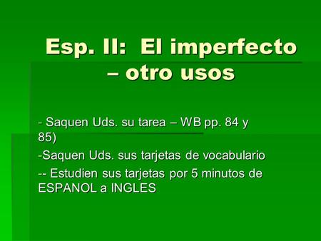 Esp. II: El imperfecto – otro usos - Saquen Uds. su tarea – WB pp. 84 y 85) -Saquen Uds. sus tarjetas de vocabulario -- Estudien sus tarjetas por 5 minutos.