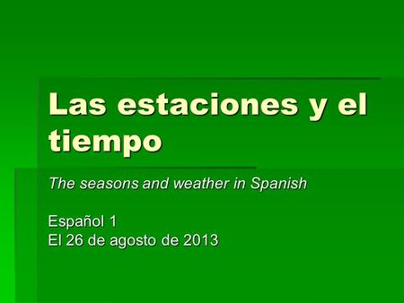 Las estaciones y el tiempo The seasons and weather in Spanish Español 1 El 26 de agosto de 2013.