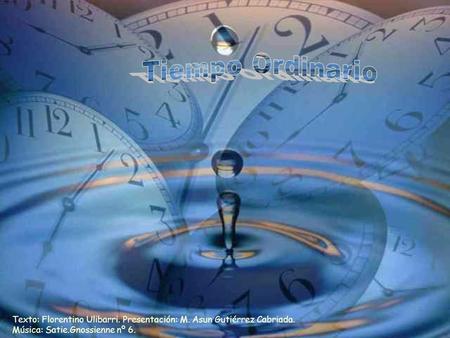 Tiempo Ordinario Texto: Florentino Ulibarri. Presentación: M. Asun Gutiérrez Cabriada. Música: Satie.Gnossienne nº 6.
