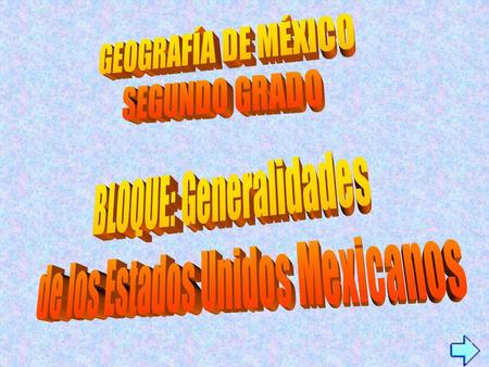BLOQUE: Generalidades de los Estados Unidos Mexicanos