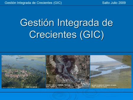 Gestión Integrada de Crecientes (GIC) Gestión Integrada de Crecientes (GIC) Salto Julio 2009 Agricultura en planicies de inundación río Cuareim. Fuente: