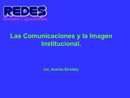División Capacitación Las Comunicaciones y la Imagen Institucional. Lic. Andrés Sirotzky.