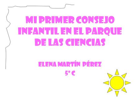 MI PRIMER CONSEJO INFANTIL EN EL PARQUE DE LAS CIENCIAS Elena Martín Pérez 5º C.