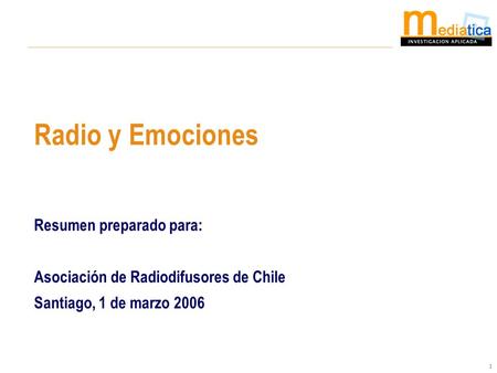 1 Resumen preparado para: Asociación de Radiodifusores de Chile Santiago, 1 de marzo 2006 Radio y Emociones.