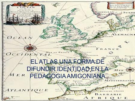 EL ATLAS UNA FORMA DE DIFUNDIR IDENTIDAD EN LA PEDAGOGIA AMIGONIANA.