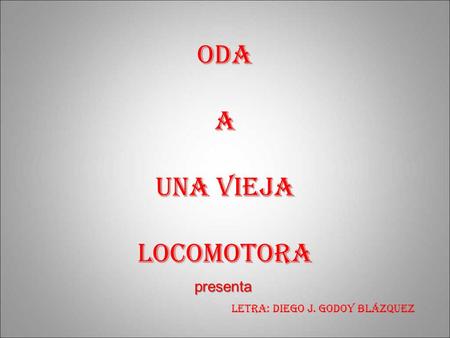 ODA A UNA VIEJA LOCOMOTORA presenta LETRA: DIEGO J. GODOY BLÁZQUEZ.