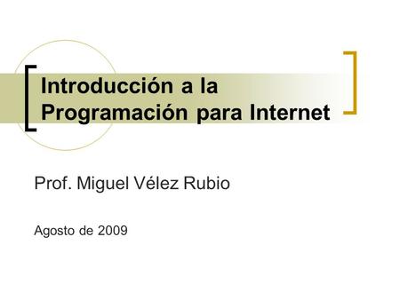 Introducción a la Programación para Internet Prof. Miguel Vélez Rubio Agosto de 2009.