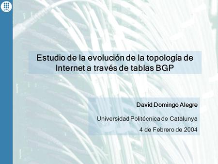 Estudio de la evolución de la topología de Internet a través de tablas BGP David Domingo Alegre Universidad Politécnica de Catalunya 4 de Febrero de 2004.