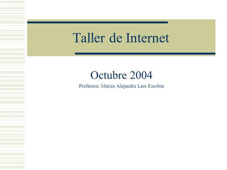 Taller de Internet Octubre 2004 Profesora: Marisa Alejandra Lara Escobar.