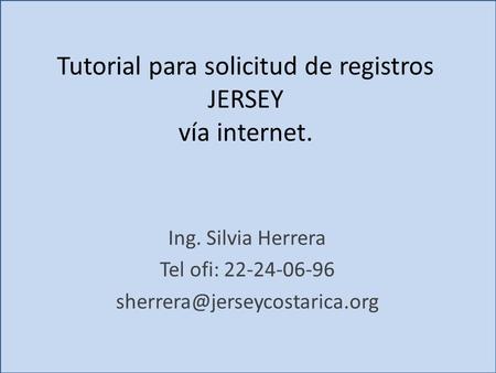 Tutorial para solicitud de registros JERSEY vía internet. Ing. Silvia Herrera Tel ofi: 22-24-06-96