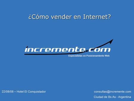 ¿Cómo vender en Internet? Especialistas en Posicionamiento Web 22/08/08 – Hotel El Conquistador Ciudad de Bs As - Argentina.