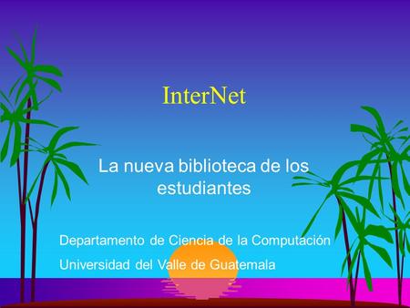 InterNet La nueva biblioteca de los estudiantes Departamento de Ciencia de la Computación Universidad del Valle de Guatemala.
