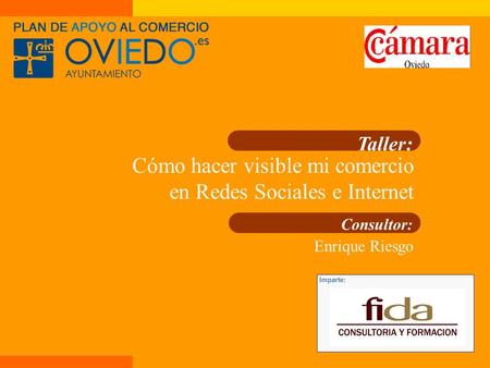 Taller: Cómo hacer visible mi comercio en Redes Sociales e Internet Consultor: Enrique Riesgo Imparte: