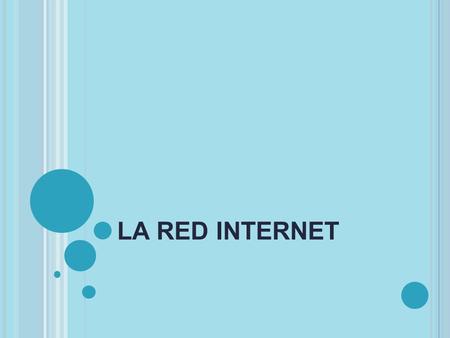LA RED INTERNET. Es una red de ordenadores conectados entre sí, que permite a los usuarios compartir información.