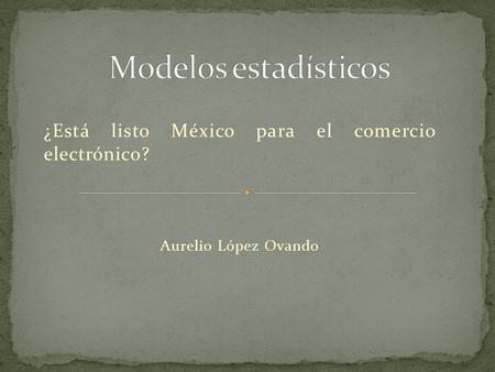 ¿Está listo México para el comercio electrónico? Aurelio López Ovando.