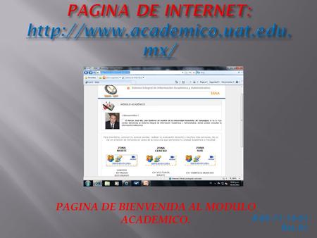 PAGINA DE INTERNET: http://www.academico.uat.edu.mx/ PAGINA DE BIENVENIDA AL MODULO ACADEMICO. R-RS-71-14-01 Rev.01.