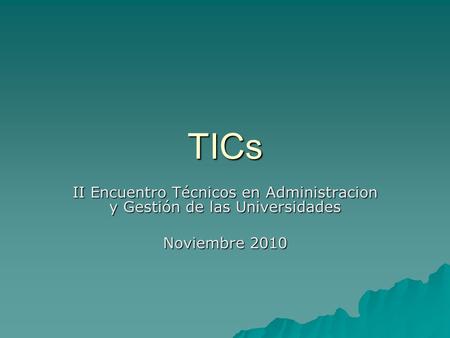 TICs II Encuentro Técnicos en Administracion y Gestión de las Universidades Noviembre 2010.