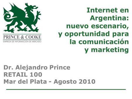 Internet en Argentina: nuevo escenario, y oportunidad para la comunicación y marketing Dr. Alejandro Prince RETAIL 100 Mar del Plata - Agosto 2010.