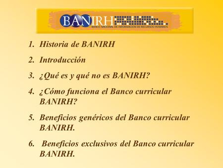 1.Historia de BANIRH 2.Introducción 3.¿Qué es y qué no es BANIRH? 4.¿Cómo funciona el Banco curricular BANIRH? 5.Beneficios genéricos del Banco curricular.