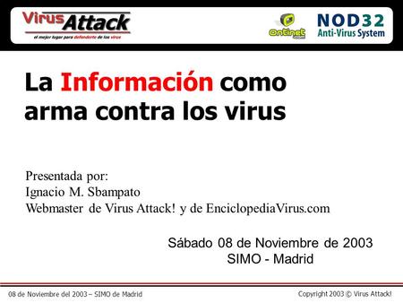 08 de Noviembre del 2003 – SIMO de Madrid Copyright 2003 © Virus Attack! La Información como arma contra los virus Presentada por: Ignacio M. Sbampato.