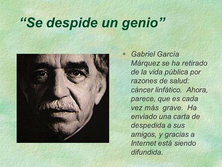 “Se despide un genio” Gabriel García Márquez se ha retirado de la vida pública por razones de salud: cáncer linfático. Ahora, parece, que es cada vez.