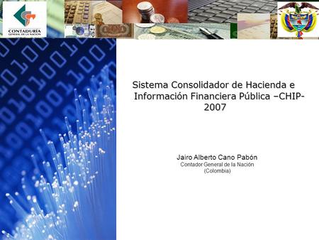 3/29/2017 1:26 PM Sistema Consolidador de Hacienda e Información Financiera Pública –CHIP- 2007 Jairo Alberto Cano Pabón Contador General de la Nación.