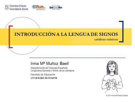 © 2011 Irma Mª Muñoz Baell INTRODUCCIÓN A LA LENGUA DE SIGNOS créditos teóricos Irma Mª Muñoz Baell Departamento de Filología Española, Lingüística General.