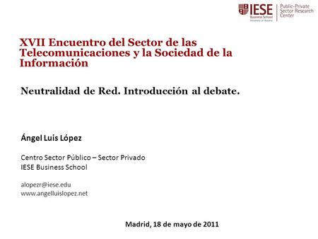 Neutralidad de Red. Introducción al debate. XVII Encuentro del Sector de las Telecomunicaciones y la Sociedad de la Información Ángel Luis López Centro.