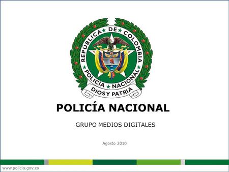 POLICÍA NACIONAL GRUPO MEDIOS DIGITALES Agosto 2010 www.policia.gov.co.