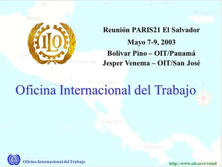 Oficina Internacional del Trabajo  Oficina Internacional del Trabajo Reunión PARIS21 El Salvador Mayo 7-9, 2003 Bolívar Pino.