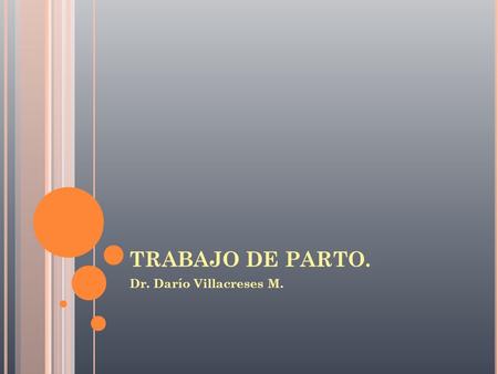 TRABAJO DE PARTO. Dr. Darío Villacreses M..