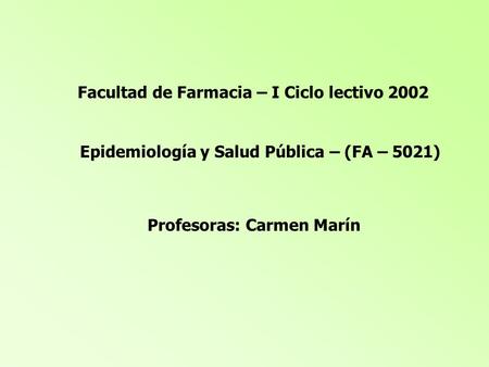Facultad de Farmacia – I Ciclo lectivo 2002 Epidemiología y Salud Pública – (FA – 5021) Profesoras: Carmen Marín.