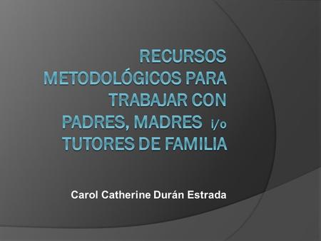 Carol Catherine Durán Estrada. Los padres,madres o tutores de NAJ con necesidades especiales a menudo: Se sienten diferentes, y tienden a aislarse. Sienten.