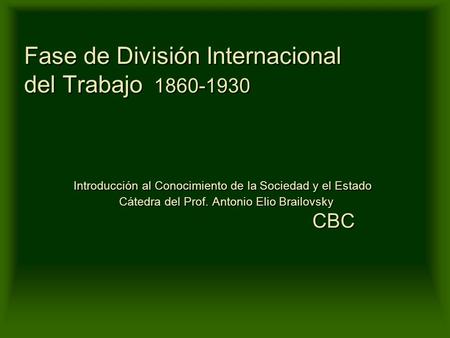 Fase de División Internacional del Trabajo 1860-1930 Introducción al Conocimiento de la Sociedad y el Estado.