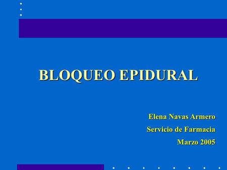 BLOQUEO EPIDURAL Elena Navas Armero Servicio de Farmacia Marzo 2005.