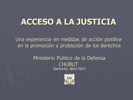 ACCESO A LA JUSTICIA Una experiencia en medidas de acción positiva en la promoción y protección de los derechos Ministerio Público de la Defensa CHUBUT.