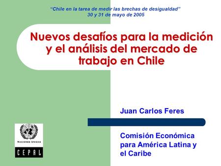 Nuevos desafíos para la medición y el análisis del mercado de trabajo en Chile Comisión Económica para América Latina y el Caribe Juan Carlos Feres Chile.