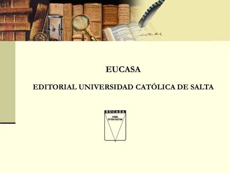 EUCASA EDITORIAL UNIVERSIDAD CATÓLICA DE SALTA. La Editorial universitaria: Un proyecto académico-cultural Al publicar, una editorial concede a los productos.