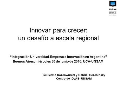 Innovar para crecer: un desafío a escala regional Integración Universidad-Empresa e Innovación en Argentina Buenos Aires, miércoles 30 de junio de 2010,