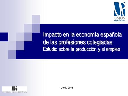 Impacto en la economía española de las profesiones colegiadas: Estudio sobre la producción y el empleo JUNIO 2006.
